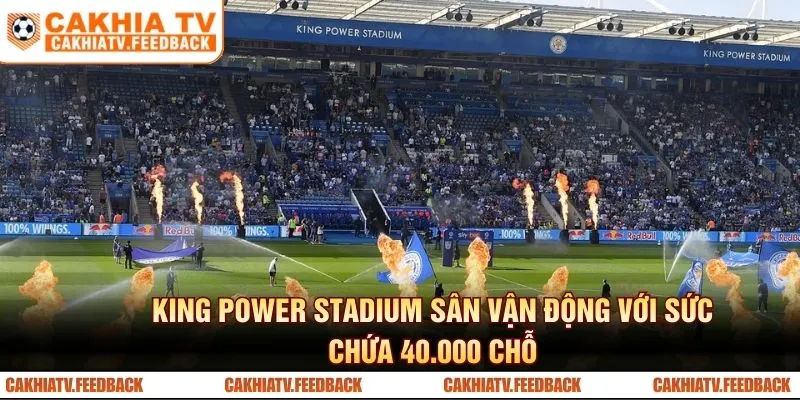 King Power Stadium sân vận động với sức chứa 40.000 chỗ