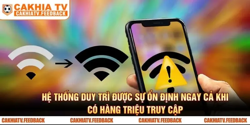 Hệ thống duy trì được sự ổn định ngay cả khi có hàng triệu truy cập